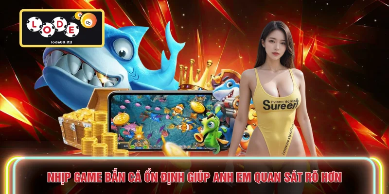 Nhịp game bắn cá ổn định giúp anh em quan sát rõ hơn